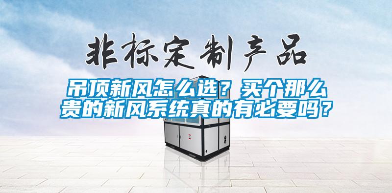 吊頂新風怎么選？買個那么貴的新風系統(tǒng)真的有必要嗎？