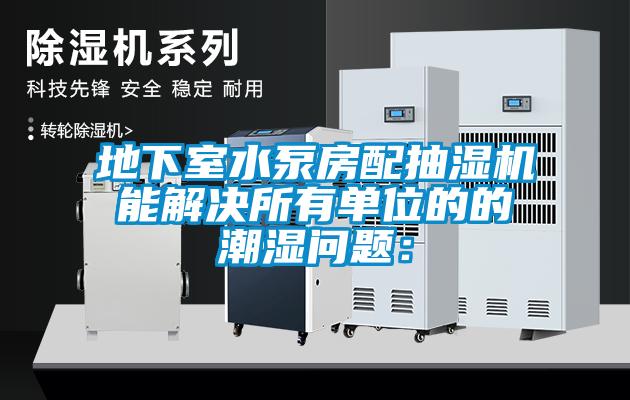 地下室水泵房配抽濕機(jī)能解決所有單位的的潮濕問(wèn)題：