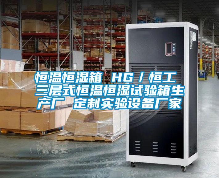 恒溫恒濕箱 HG／恒工 三層式恒溫恒濕試驗(yàn)箱生產(chǎn)廠(chǎng) 定制實(shí)驗(yàn)設(shè)備廠(chǎng)家