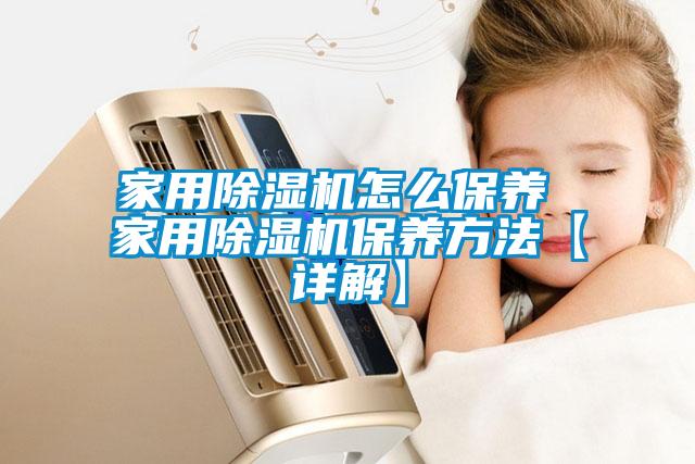 家用除濕機怎么保養(yǎng) 家用除濕機保養(yǎng)方法【詳解】