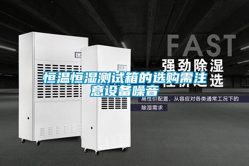 恒溫恒濕測(cè)試箱的選購(gòu)需注意設(shè)備噪音