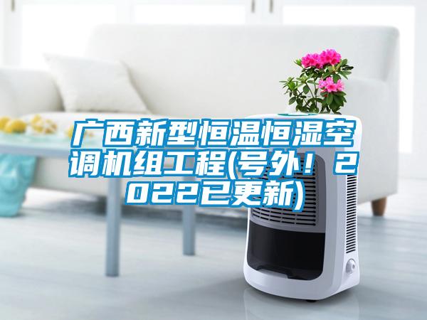 廣西新型恒溫恒濕空調(diào)機(jī)組工程(號外！2022已更新)
