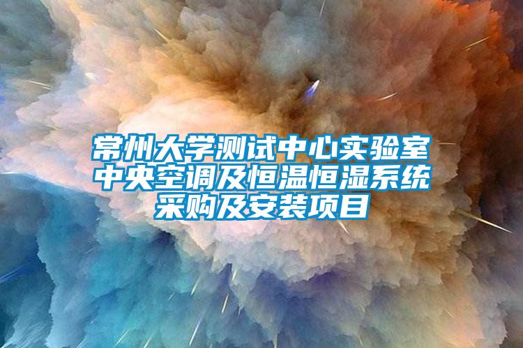 常州大學(xué)測(cè)試中心實(shí)驗(yàn)室中央空調(diào)及恒溫恒濕系統(tǒng)采購(gòu)及安裝項(xiàng)目