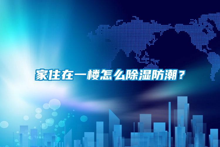 家住在一樓怎么除濕防潮？