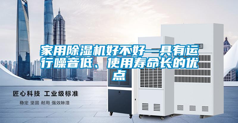 家用除濕機(jī)好不好—具有運(yùn)行噪音低、使用壽命長的優(yōu)點(diǎn)