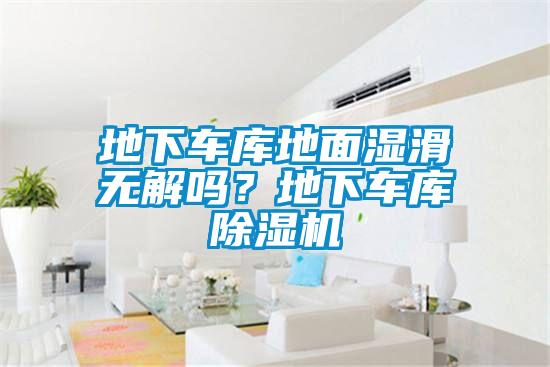 地下車庫地面濕滑無解嗎？地下車庫除濕機