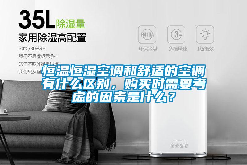 恒溫恒濕空調(diào)和舒適的空調(diào)有什么區(qū)別，購買時需要考慮的因素是什么？