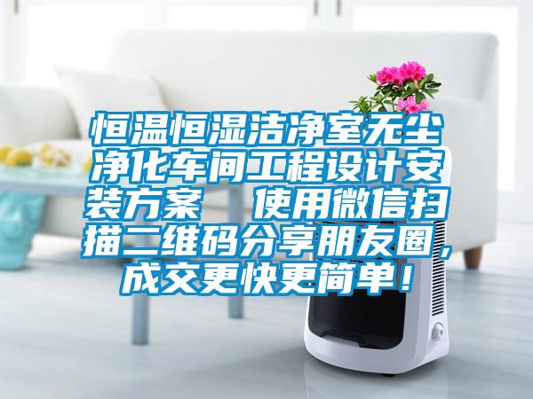 恒溫恒濕潔凈室無塵凈化車間工程設(shè)計(jì)安裝方案  使用微信掃描二維碼分享朋友圈，成交更快更簡(jiǎn)單！