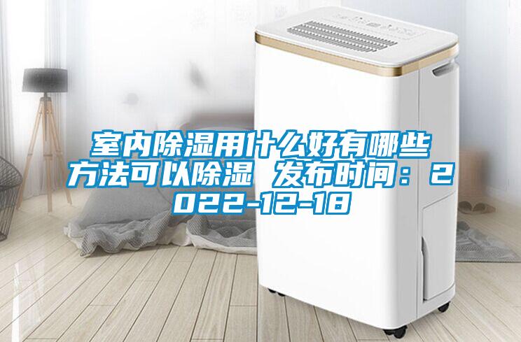 室內除濕用什么好有哪些方法可以除濕 發(fā)布時間：2022-12-18