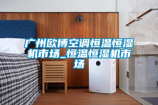 廣州歐博空調(diào)恒溫恒濕機(jī)市場_恒溫恒濕機(jī)市場