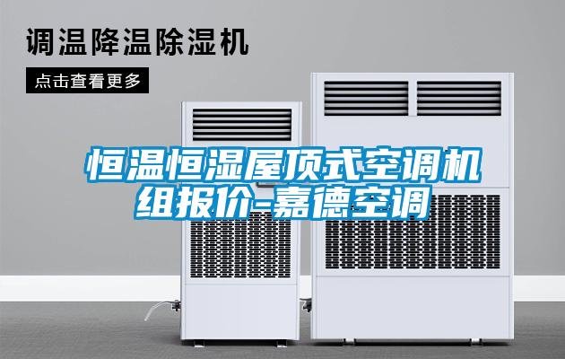 恒溫恒濕屋頂式空調(diào)機(jī)組報價-嘉德空調(diào)