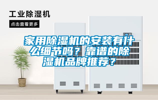 家用除濕機(jī)的安裝有什么細(xì)節(jié)嗎？靠譜的除濕機(jī)品牌推薦？