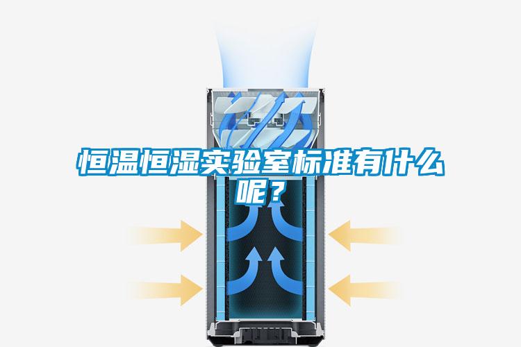恒溫恒濕實驗室標(biāo)準(zhǔn)有什么呢？