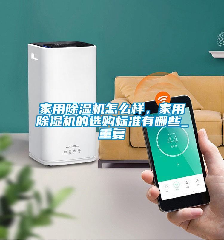 家用除濕機怎么樣，家用除濕機的選購標(biāo)準(zhǔn)有哪些_重復(fù)