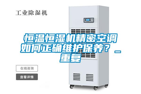 恒溫恒濕機精密空調(diào)如何正確維護(hù)保養(yǎng)？_重復(fù)