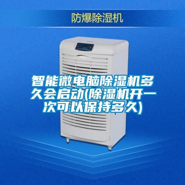 智能微電腦除濕機(jī)多久會啟動(除濕機(jī)開一次可以保持多久)