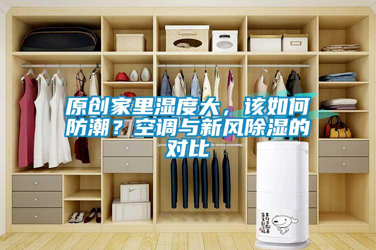 原創(chuàng)家里濕度大，該如何防潮？空調(diào)與新風(fēng)除濕的對(duì)比