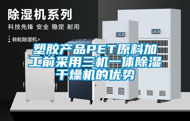 塑膠產(chǎn)品PET原料加工前采用三機一體除濕干燥機的優(yōu)勢