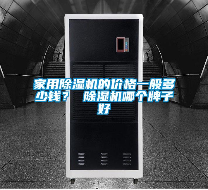 家用除濕機(jī)的價格一般多少錢？ 除濕機(jī)哪個牌子好