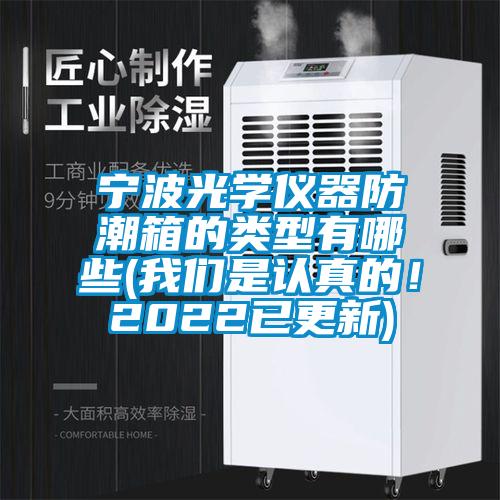 寧波光學(xué)儀器防潮箱的類型有哪些(我們是認(rèn)真的！2022已更新)