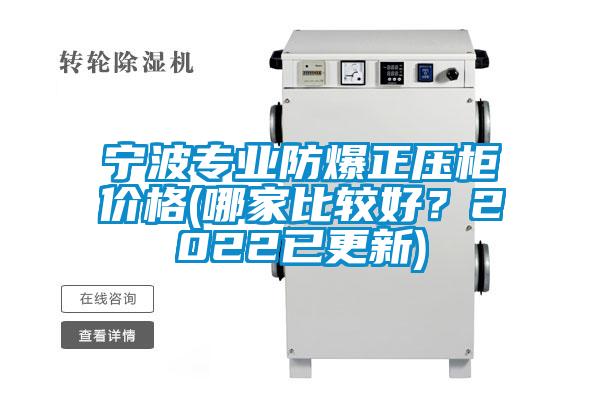 寧波專業(yè)防爆正壓柜價(jià)格(哪家比較好？2022已更新)