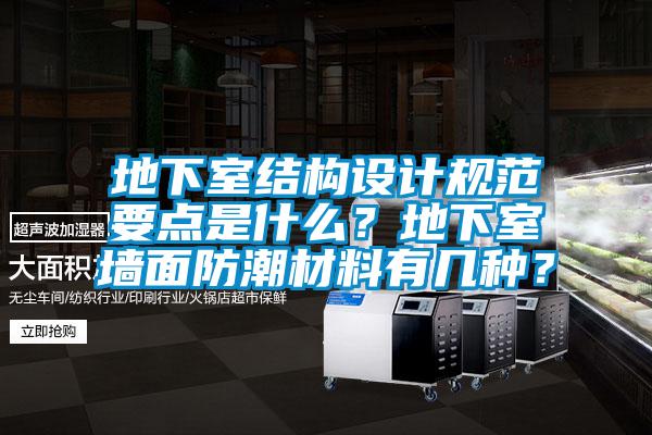 地下室結(jié)構(gòu)設(shè)計規(guī)范要點是什么？地下室墻面防潮材料有幾種？