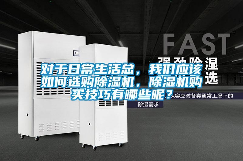 對于日常生活總，我們應(yīng)該如何選購除濕機，除濕機購買技巧有哪些呢？