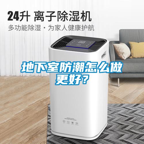 地下室防潮怎么做更好？