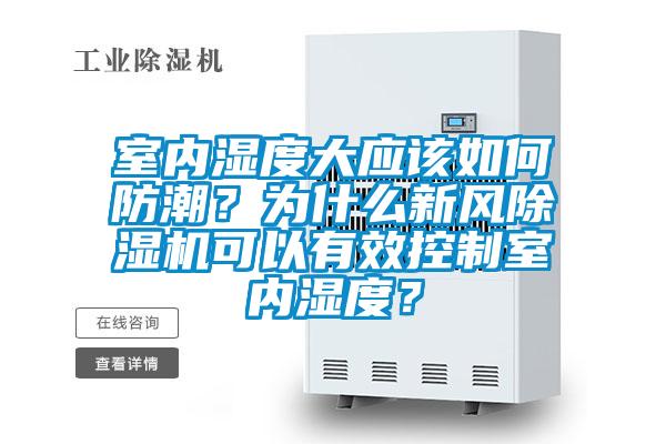 室內(nèi)濕度大應(yīng)該如何防潮？為什么新風(fēng)除濕機(jī)可以有效控制室內(nèi)濕度？