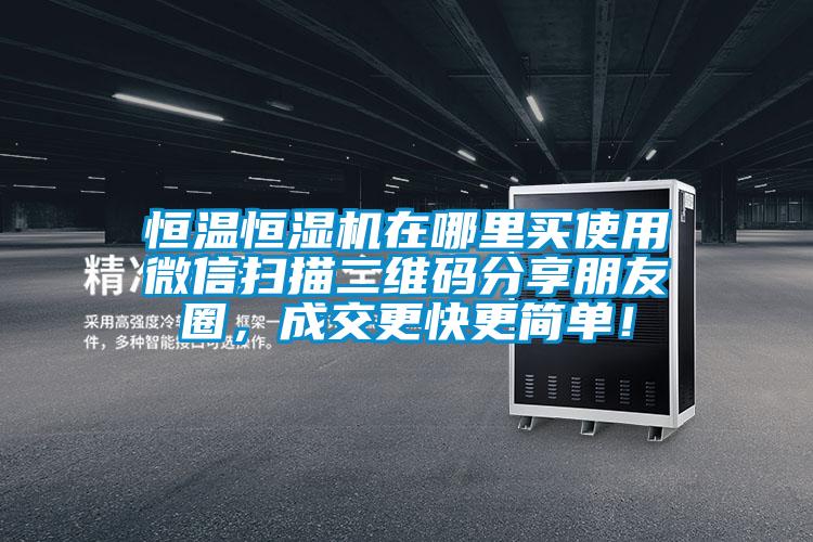 恒溫恒濕機(jī)在哪里買使用微信掃描二維碼分享朋友圈，成交更快更簡單！
