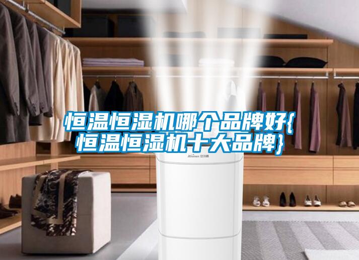 恒溫恒濕機(jī)哪個(gè)品牌好{恒溫恒濕機(jī)十大品牌}