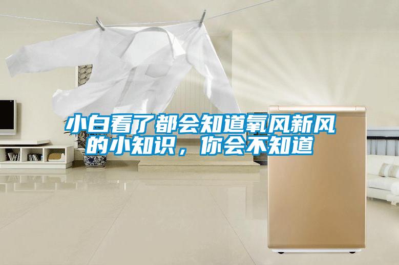 小白看了都會知道氧風(fēng)新風(fēng)的小知識，你會不知道