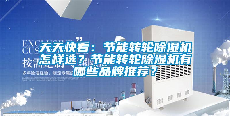 天天快看：節(jié)能轉(zhuǎn)輪除濕機(jī)怎樣選？節(jié)能轉(zhuǎn)輪除濕機(jī)有哪些品牌推薦？