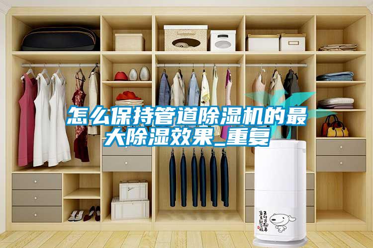 怎么保持管道除濕機的最大除濕效果_重復(fù)