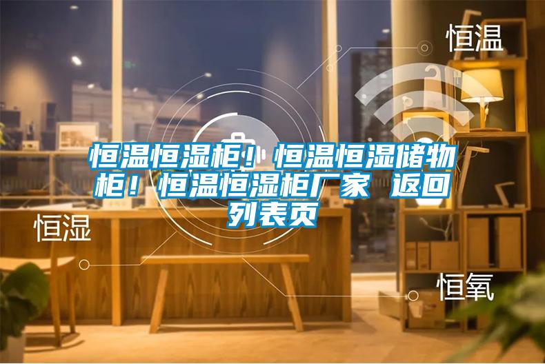 恒溫恒濕柜！恒溫恒濕儲(chǔ)物柜！恒溫恒濕柜廠家 返回列表頁