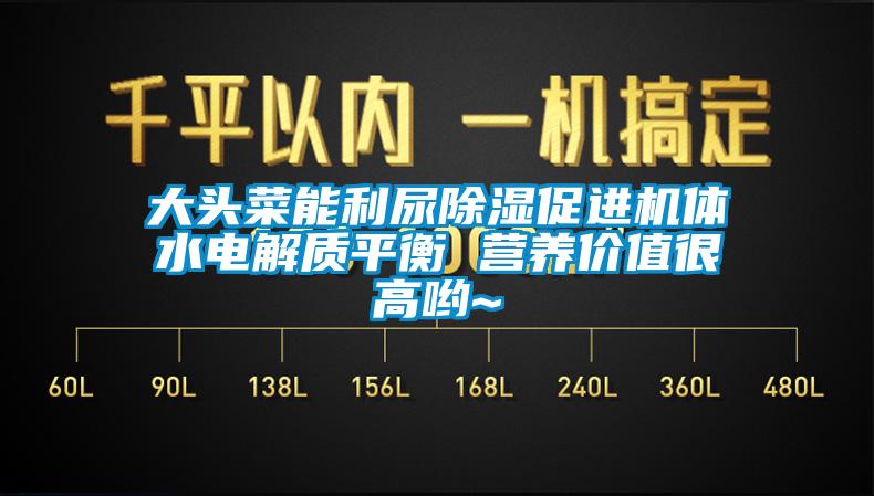 大頭菜能利尿除濕促進(jìn)機體水電解質(zhì)平衡 營養(yǎng)價值很高喲~