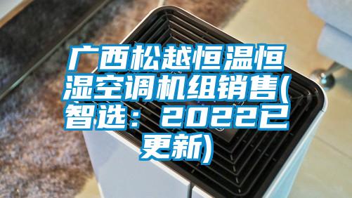 廣西松越恒溫恒濕空調(diào)機(jī)組銷售(智選：2022已更新)