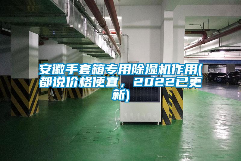 安徽手套箱專(zhuān)用除濕機(jī)作用(都說(shuō)價(jià)格便宜，2022已更新)