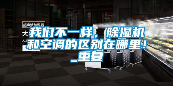 我們不一樣，除濕機(jī)和空調(diào)的區(qū)別在哪里！_重復(fù)
