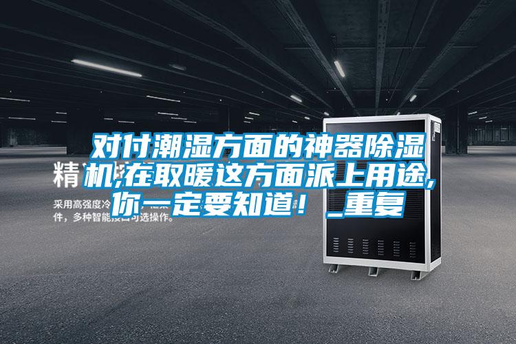 對(duì)付潮濕方面的神器除濕機(jī),在取暖這方面派上用途,你一定要知道！_重復(fù)