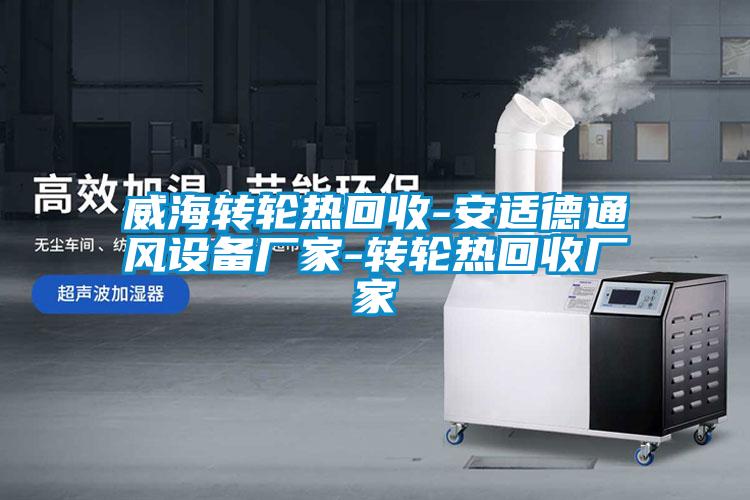 威海轉(zhuǎn)輪熱回收-安適德通風設備廠家-轉(zhuǎn)輪熱回收廠家
