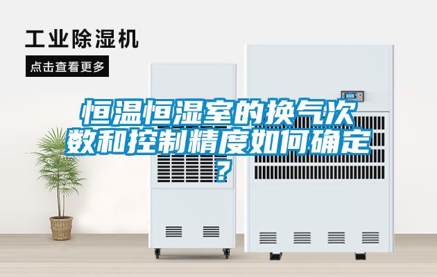 恒溫恒濕室的換氣次數(shù)和控制精度如何確定？