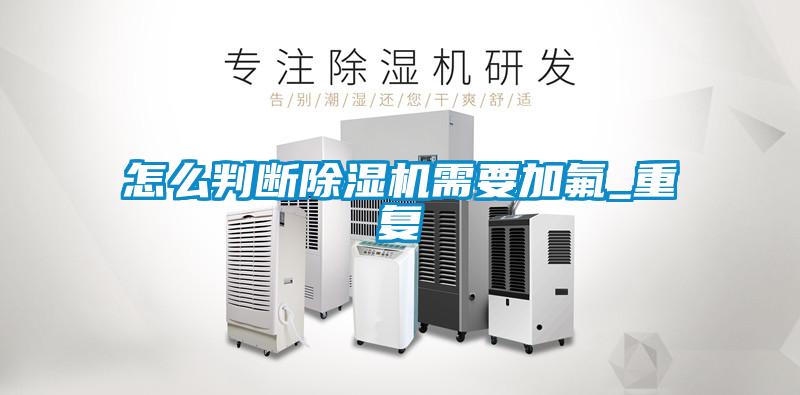怎么判斷除濕機需要加氟_重復(fù)