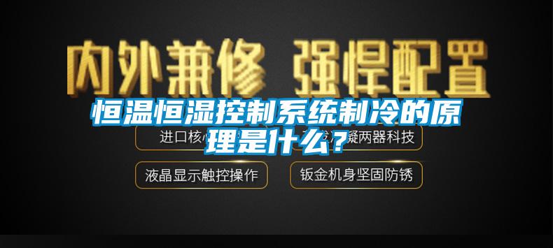 恒溫恒濕控制系統(tǒng)制冷的原理是什么？