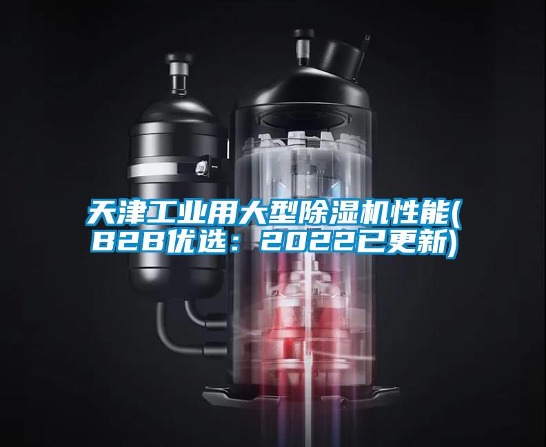 天津工業(yè)用大型除濕機性能(B2B優(yōu)選：2022已更新)