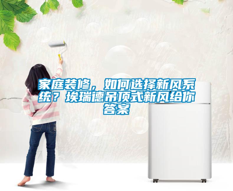 家庭裝修，如何選擇新風系統(tǒng)？埃瑞德吊頂式新風給你答案