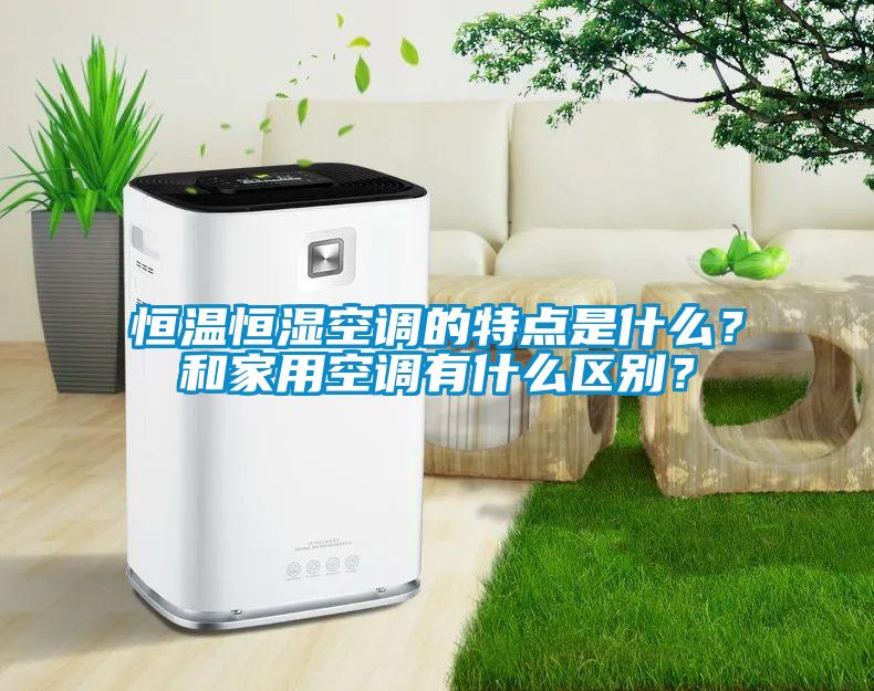 恒溫恒濕空調(diào)的特點(diǎn)是什么？和家用空調(diào)有什么區(qū)別？