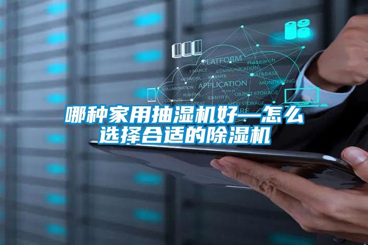哪種家用抽濕機(jī)好—怎么選擇合適的除濕機(jī)