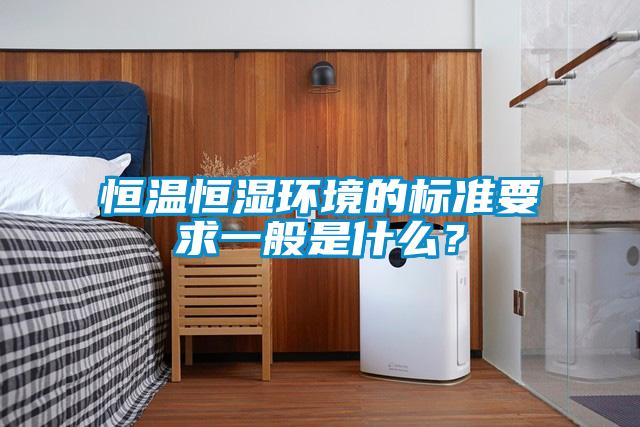 恒溫恒濕環(huán)境的標(biāo)準(zhǔn)要求一般是什么？