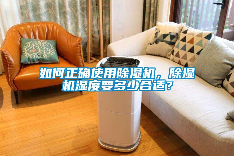 如何正確使用除濕機(jī)，除濕機(jī)濕度要多少合適？
